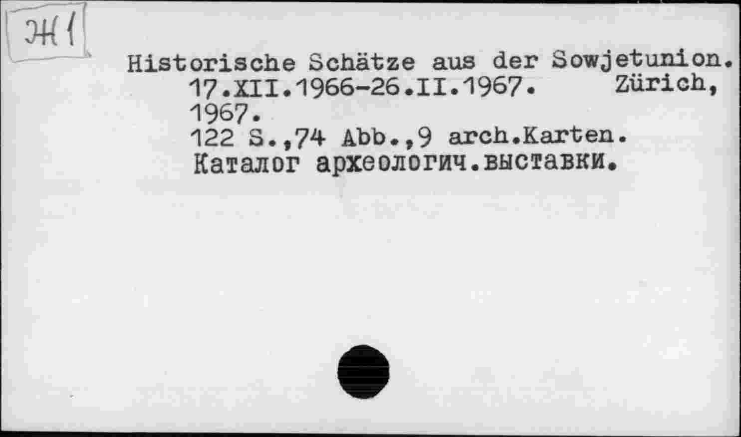 ﻿Historische Schätze aus der Sowjetunion. 17.XII.1966-26.II.1967. Zürich, 1967. 122 S.,74 Abb.,9 arch.Karten. Каталог археологии.выставки.